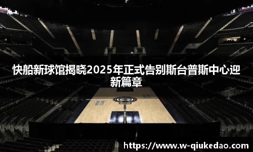 快船新球馆揭晓2025年正式告别斯台普斯中心迎新篇章